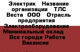 Электрик › Название организации ­ ТЛС-Веста, ООО › Отрасль предприятия ­ Электрооборудование › Минимальный оклад ­ 1 - Все города Работа » Вакансии   